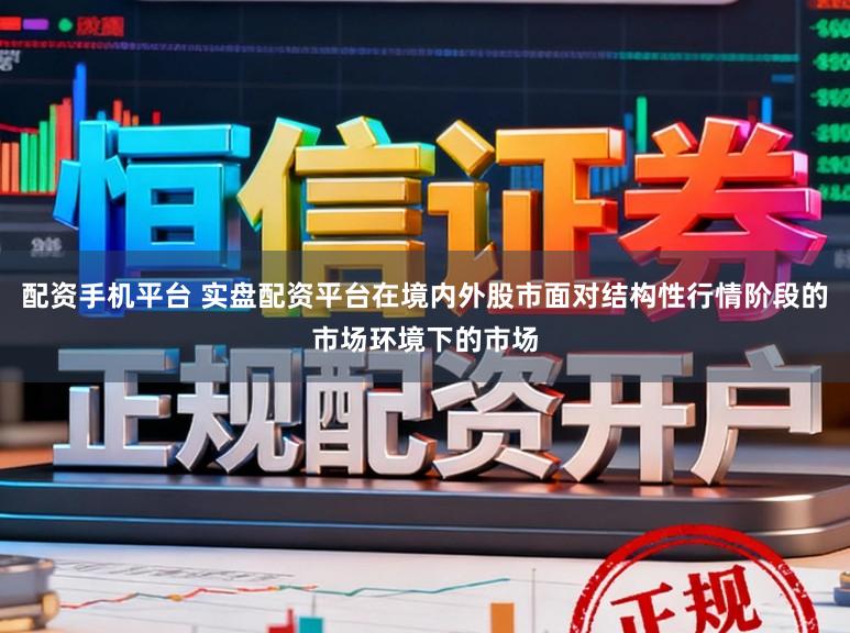 配资手机平台 实盘配资平台在境内外股市面对结构性行情阶段的市场环境下的市场