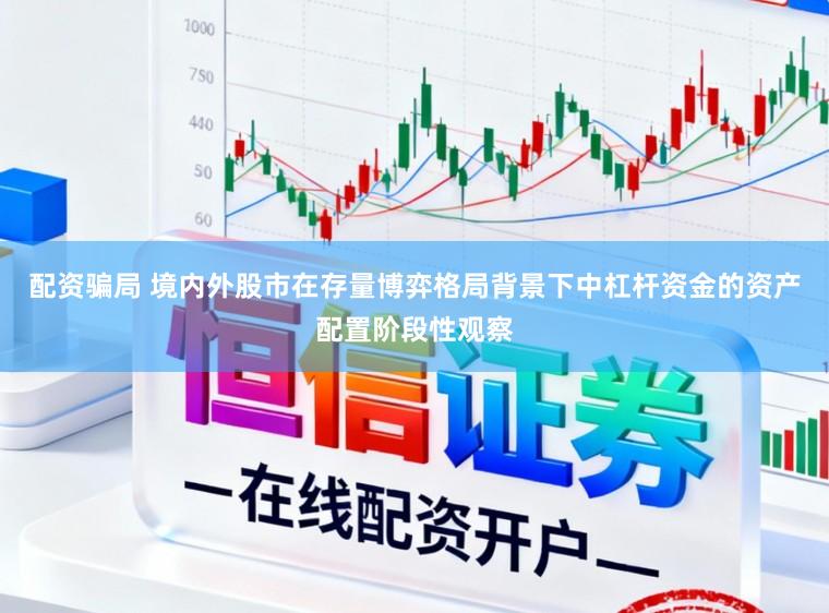 配资骗局 境内外股市在存量博弈格局背景下中杠杆资金的资产配置阶段性观察