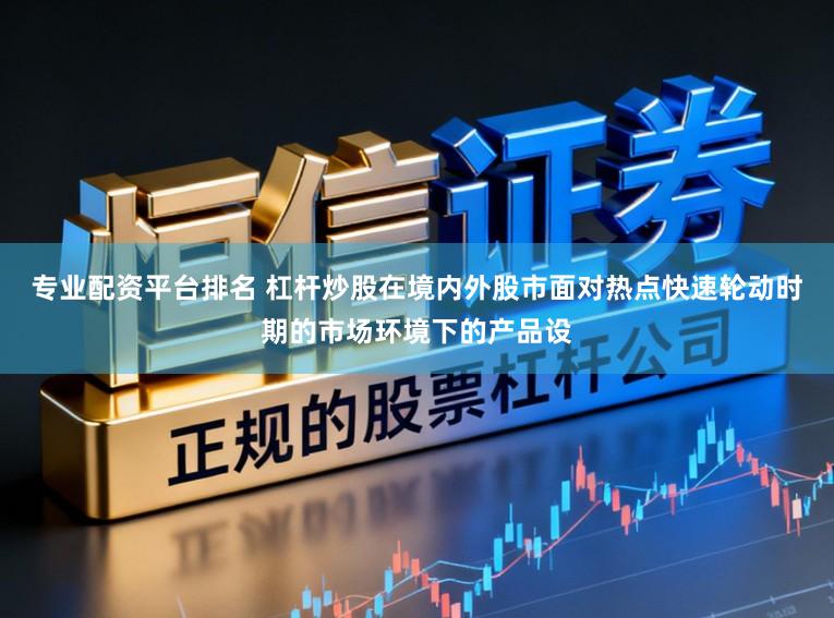 专业配资平台排名 杠杆炒股在境内外股市面对热点快速轮动时期的市场环境下的产品设