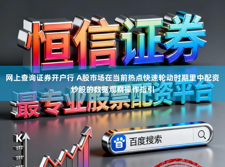 网上查询证券开户行 A股市场在当前热点快速轮动时期里中配资炒股的数据观察操作指引
