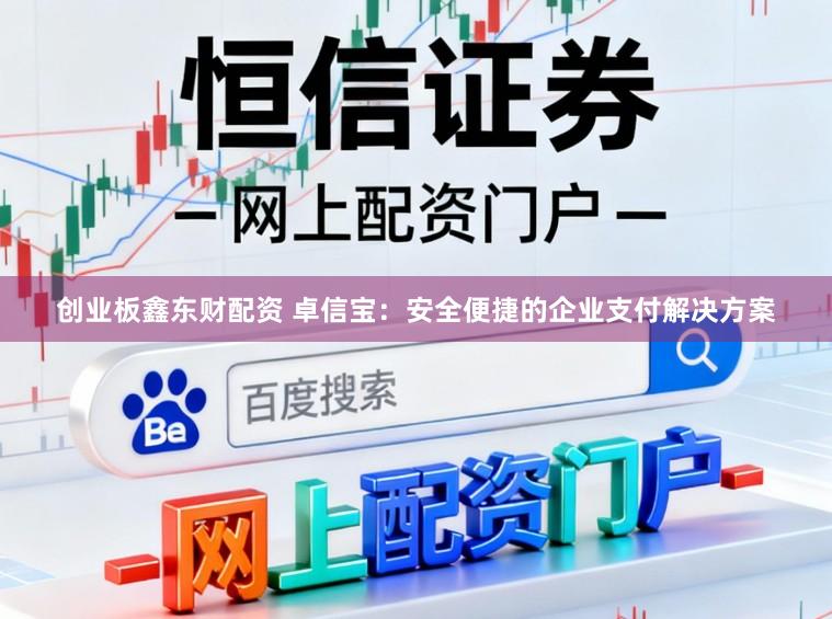 创业板鑫东财配资 卓信宝：安全便捷的企业支付解决方案