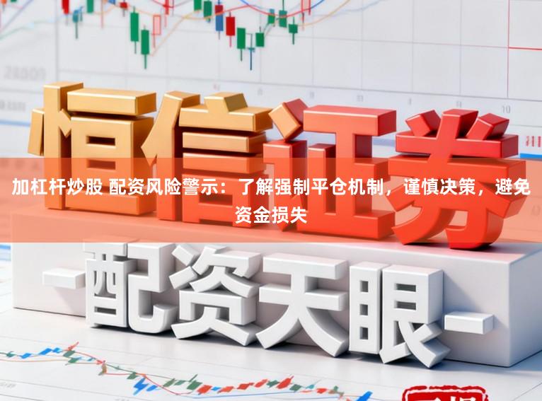 加杠杆炒股 配资风险警示：了解强制平仓机制，谨慎决策，避免资金损失