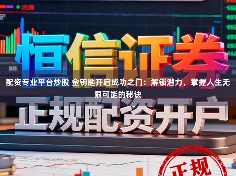 配资专业平台炒股 金钥匙开启成功之门：解锁潜力，掌握人生无限可能的秘诀