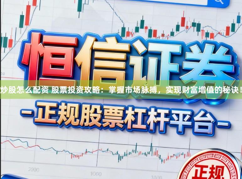 炒股怎么配资 股票投资攻略：掌握市场脉搏，实现财富增值的秘诀！