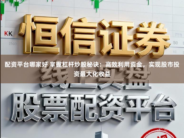 配资平台哪家好 掌握杠杆炒股秘诀：高效利用资金，实现股市投资最大化收益