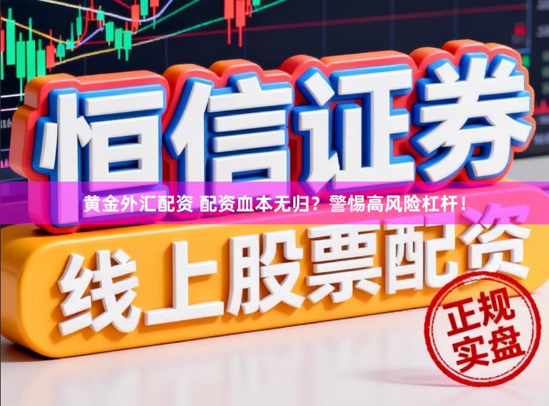 黄金外汇配资 配资血本无归？警惕高风险杠杆！