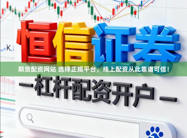 期货配资网站 选择正规平台，线上配资从此靠谱可信！