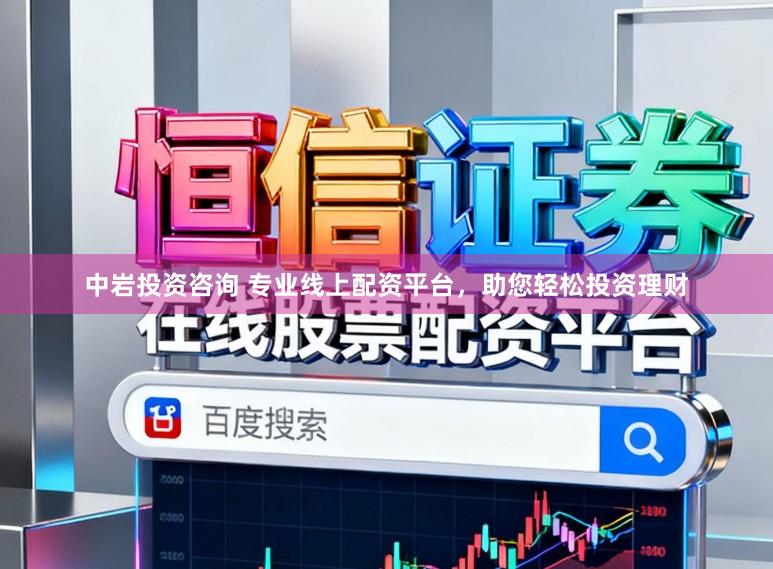 中岩投资咨询 专业线上配资平台，助您轻松投资理财