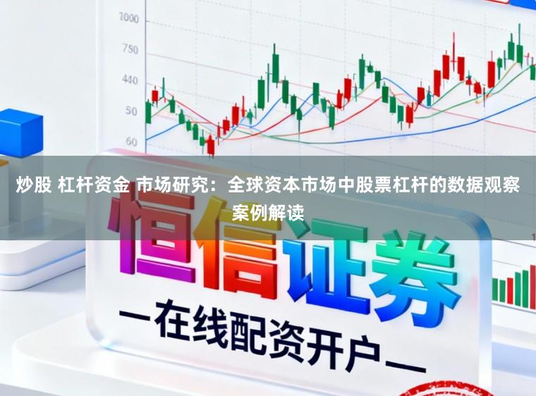 炒股 杠杆资金 市场研究：全球资本市场中股票杠杆的数据观察案例解读