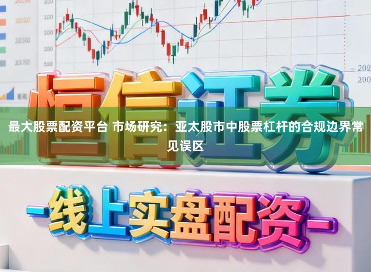 最大股票配资平台 市场研究：亚太股市中股票杠杆的合规边界常见误区