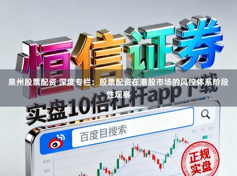泉州股票配资 深度专栏：股票配资在港股市场的风控体系阶段性观察