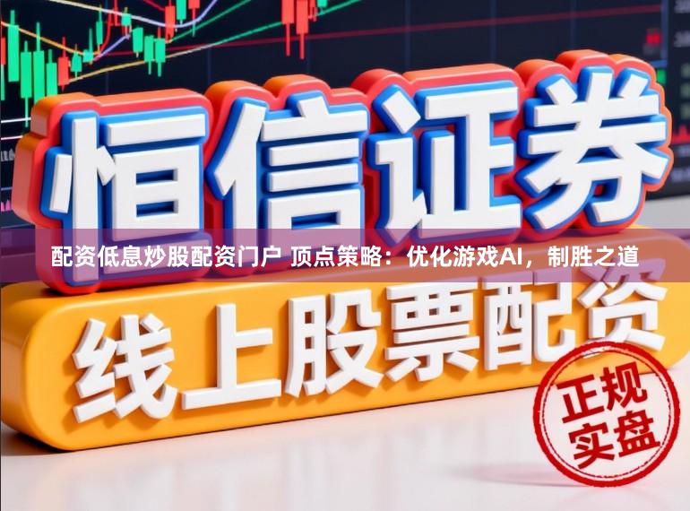配资低息炒股配资门户 顶点策略：优化游戏AI，制胜之道