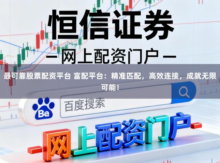 最可靠股票配资平台 富配平台：精准匹配，高效连接，成就无限可能！