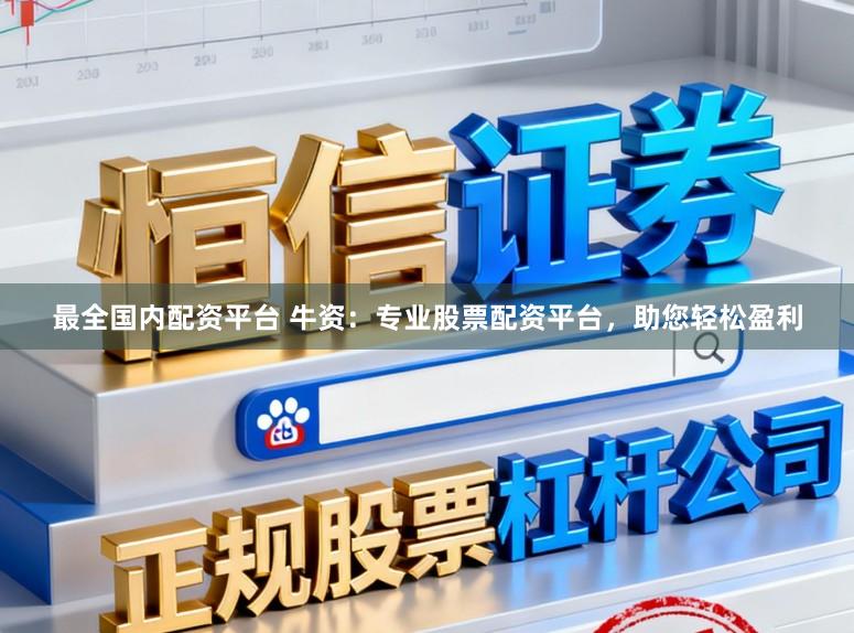 最全国内配资平台 牛资：专业股票配资平台，助您轻松盈利