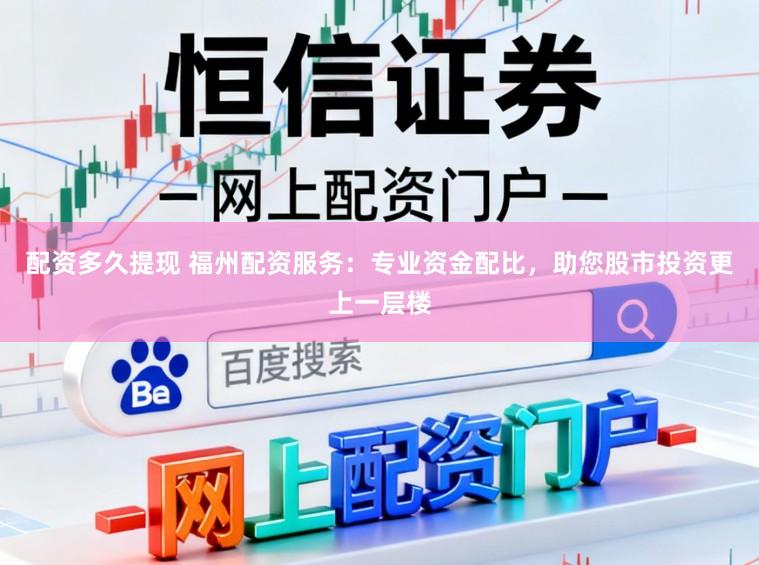 配资多久提现 福州配资服务：专业资金配比，助您股市投资更上一层楼