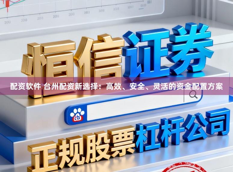 配资软件 台州配资新选择：高效、安全、灵活的资金配置方案