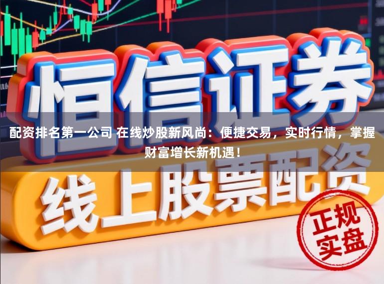 配资排名第一公司 在线炒股新风尚：便捷交易，实时行情，掌握财富增长新机遇！
