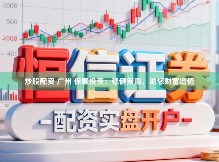 炒股配资 广州 保顺投资：稳健策略，助您财富增值