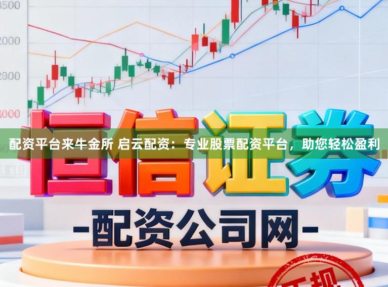 配资平台来牛金所 启云配资：专业股票配资平台，助您轻松盈利