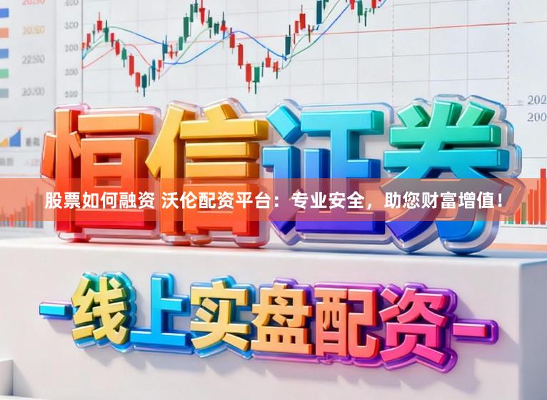 股票如何融资 沃伦配资平台：专业安全，助您财富增值！