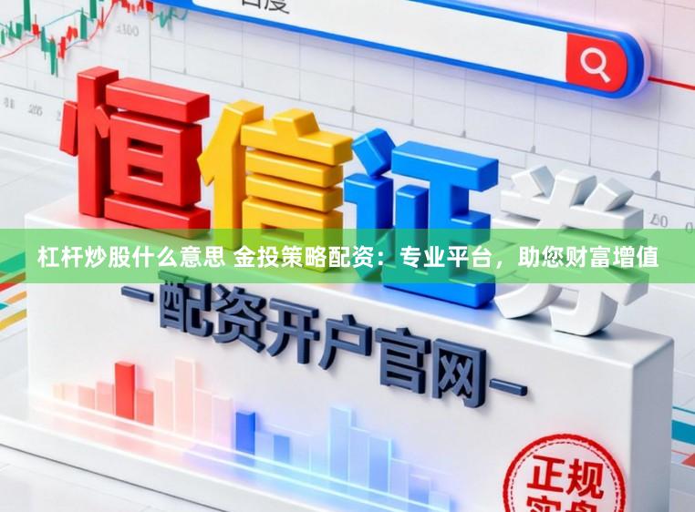 杠杆炒股什么意思 金投策略配资：专业平台，助您财富增值