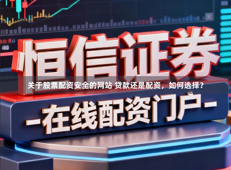 关于股票配资安全的网站 贷款还是配资，如何选择？
