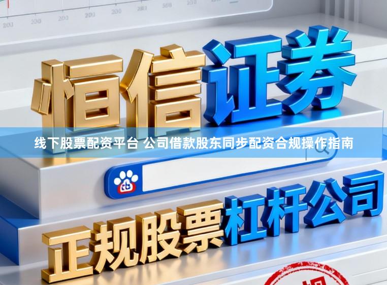 线下股票配资平台 公司借款股东同步配资合规操作指南