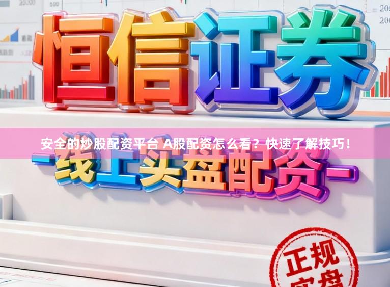 安全的炒股配资平台 A股配资怎么看？快速了解技巧！