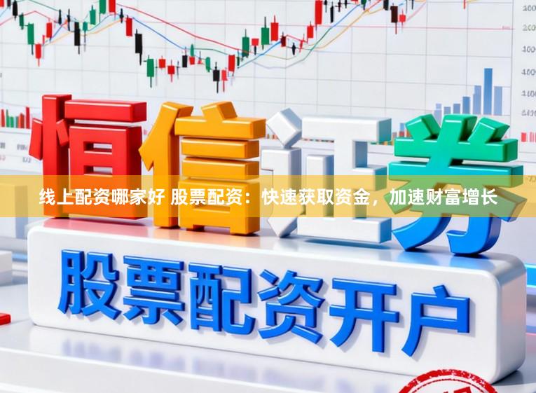 线上配资哪家好 股票配资：快速获取资金，加速财富增长