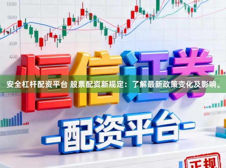 安全杠杆配资平台 股票配资新规定：了解最新政策变化及影响。