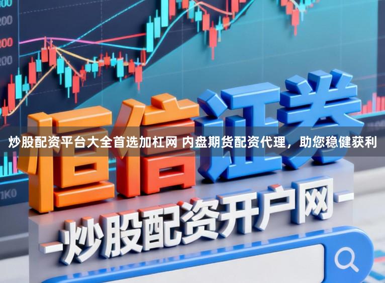 炒股配资平台大全首选加杠网 内盘期货配资代理，助您稳健获利
