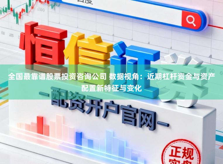 全国最靠谱股票投资咨询公司 数据视角：近期杠杆资金与资产配置新特征与变化