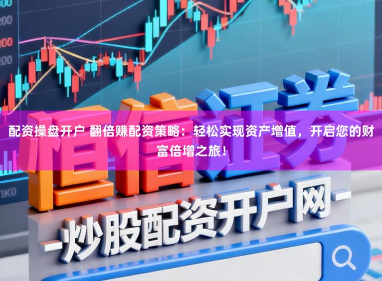 配资操盘开户 翻倍赚配资策略：轻松实现资产增值，开启您的财富倍增之旅！