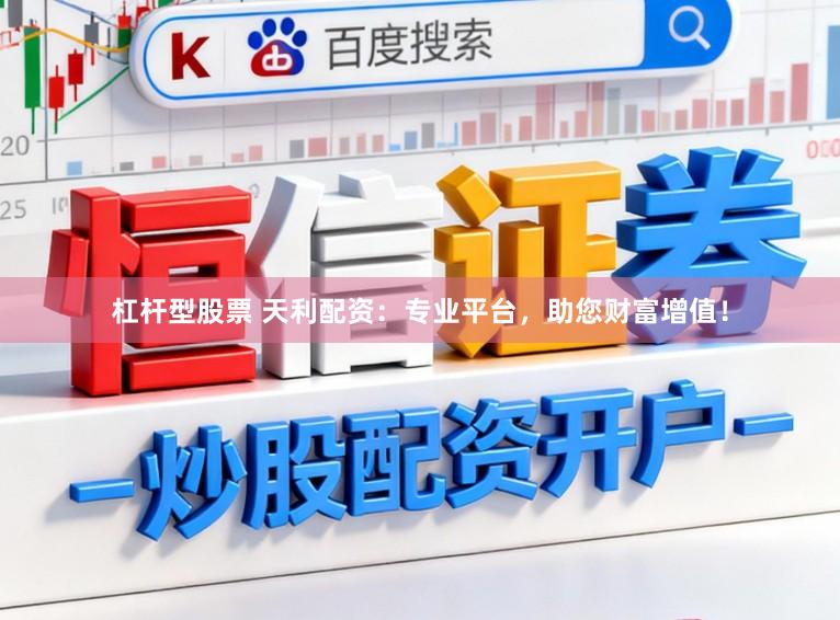杠杆型股票 天利配资：专业平台，助您财富增值！