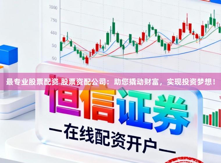 最专业股票配资 股票资配公司：助您撬动财富，实现投资梦想！
