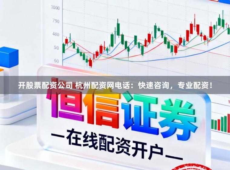 开股票配资公司 杭州配资网电话：快速咨询，专业配资！