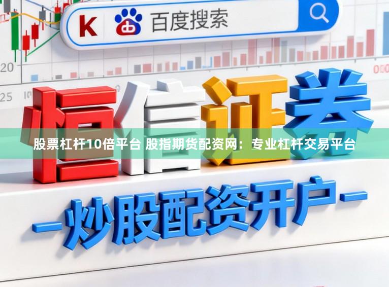 股票杠杆10倍平台 股指期货配资网：专业杠杆交易平台