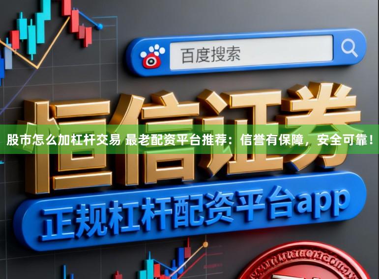 股市怎么加杠杆交易 最老配资平台推荐：信誉有保障，安全可靠！