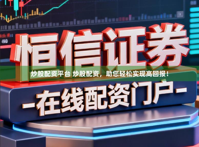炒股配资平台 炒股配资，助您轻松实现高回报！