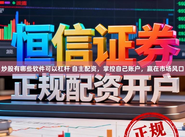 炒股有哪些软件可以杠杆 自主配资，掌控自己账户，赢在市场风口