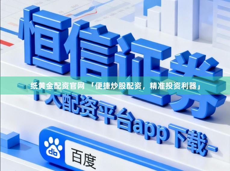 纸黄金配资官网 「便捷炒股配资，精准投资利器」