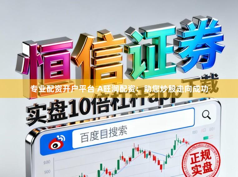 专业配资开户平台 A旺润配资：助您炒股走向成功