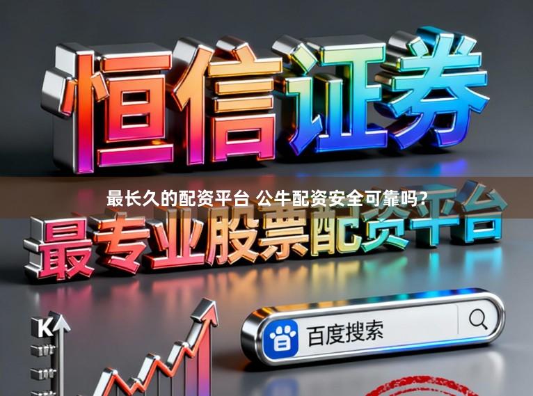最长久的配资平台 公牛配资安全可靠吗？