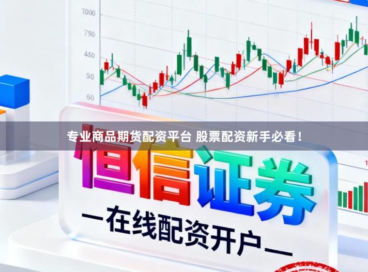 专业商品期货配资平台 股票配资新手必看！