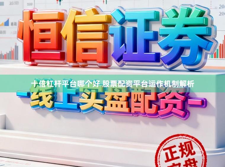 十倍杠杆平台哪个好 股票配资平台运作机制解析