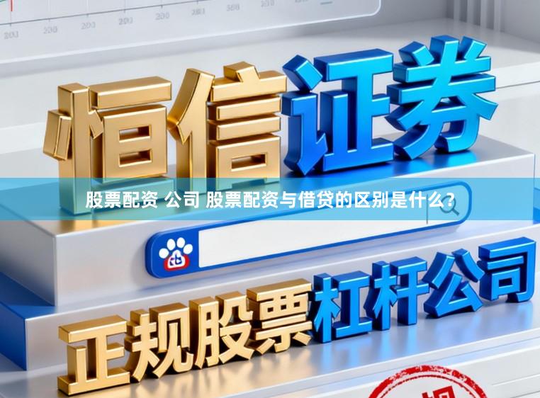 股票配资 公司 股票配资与借贷的区别是什么？