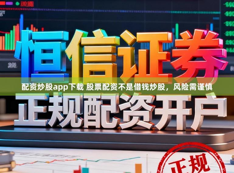 配资炒股app下载 股票配资不是借钱炒股，风险需谨慎