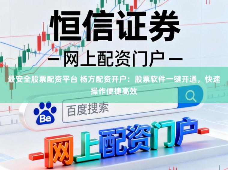 最安全股票配资平台 杨方配资开户：股票软件一键开通，快速操作便捷高效