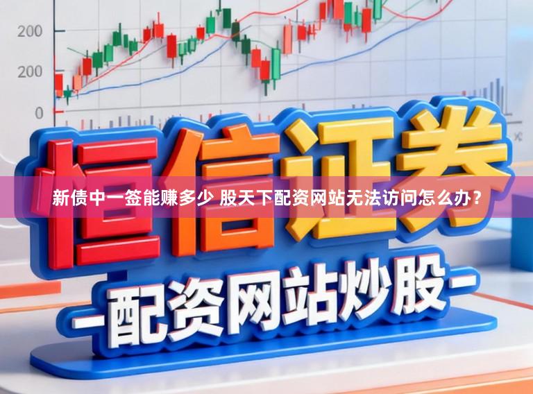 新债中一签能赚多少 股天下配资网站无法访问怎么办？
