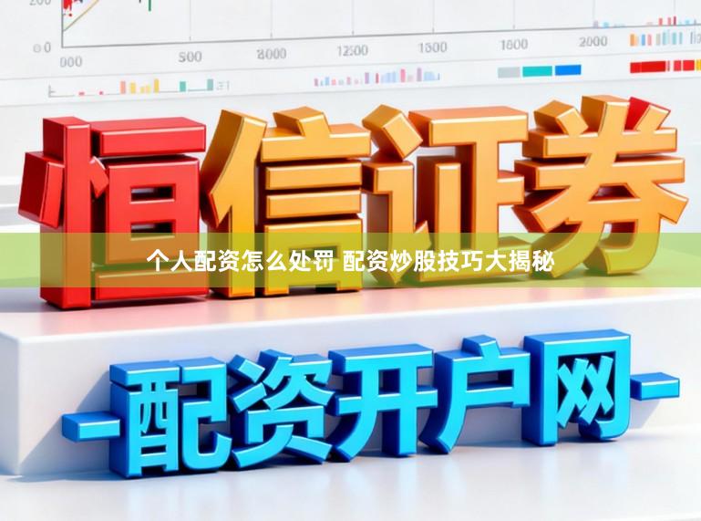 个人配资怎么处罚 配资炒股技巧大揭秘